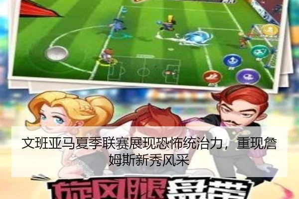 文班亚马夏季联赛展现恐怖统治力，重现詹姆斯新秀风采
