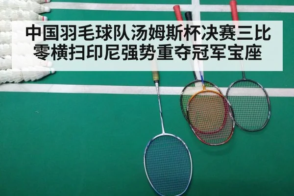 中国羽毛球队汤姆斯杯决赛三比零横扫印尼强势重夺冠军宝座