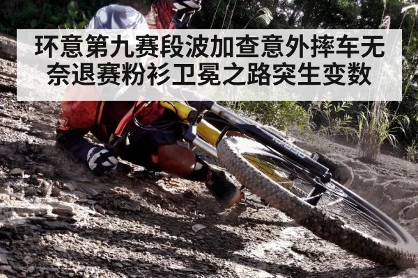 环意第九赛段波加查意外摔车无奈退赛粉衫卫冕之路突生变数