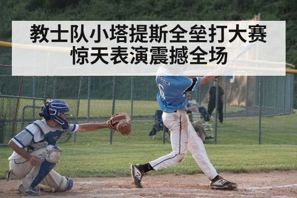 教士队小塔提斯全垒打大赛惊天表演震撼全场