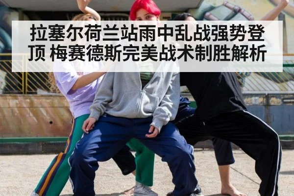 拉塞尔荷兰站雨中乱战强势登顶 梅赛德斯完美战术制胜解析
